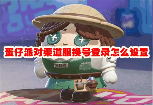 蛋仔派对渠道服换号登录怎么设置